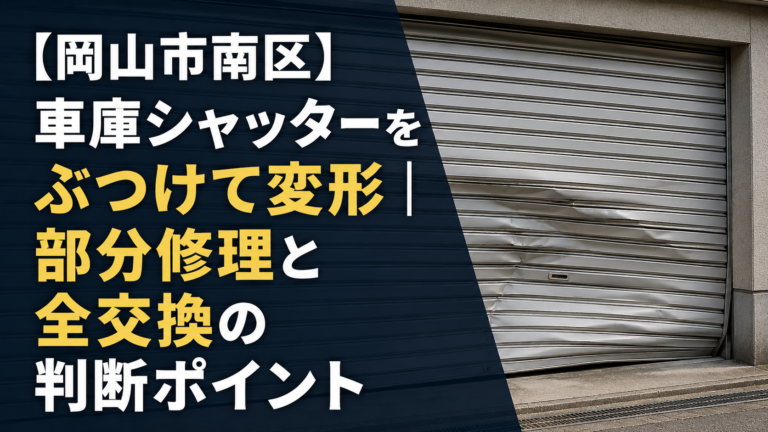 【岡山市南区】車庫シャッターをぶつけて変形｜部分修理と全交換の判断ポイント