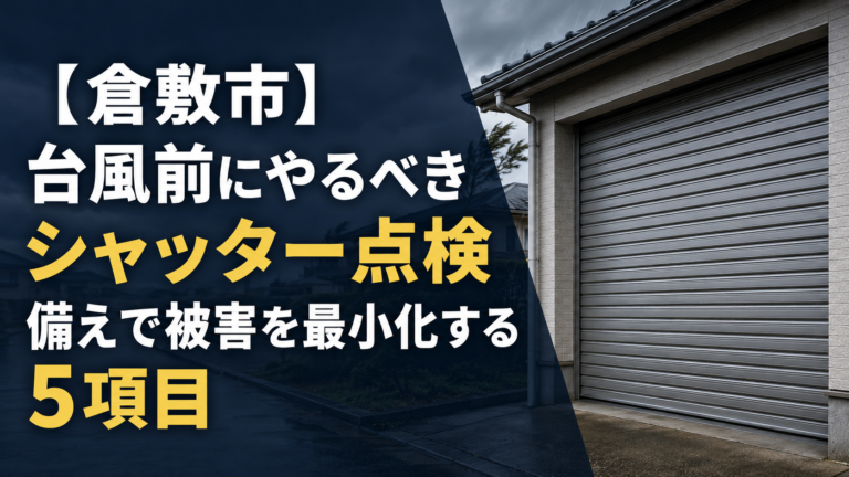 【倉敷市】台風前にやるべきシャッター点検｜備えで被害を最小化する5項目